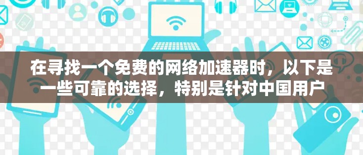 在寻找一个免费的网络加速器时,以下是一些可靠的选择,特别是针对中国用户 在寻找一个免费的网络加速器时,以下是一些可靠的选择,特别是针对中国用户