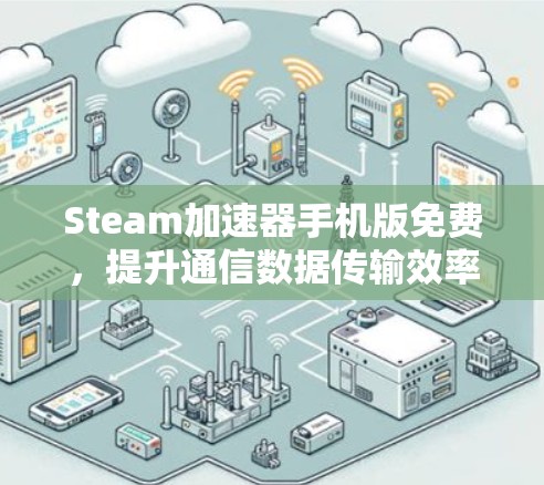 Steam加速器手机版免费,提升通信数据传输效率的高效工具 Steam加速器手机版免费,提升通信数据传输效率的高效工具