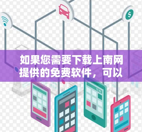 如果您需要下载上南网提供的免费软件,可以按照以下步骤操作 如果您需要下载上南网提供的免费软件,可以按照以下步骤操作