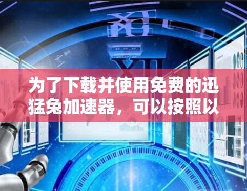为了下载并使用免费的迅猛兔加速器,可以按照以下步骤操作 为了下载并使用免费的迅猛兔加速器,可以按照以下步骤操作