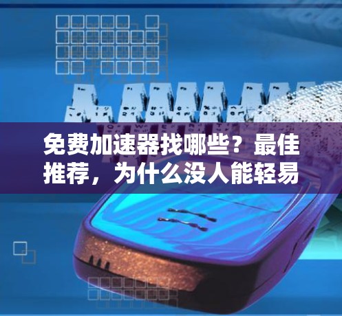 免费加速器找哪些?最佳推荐,为什么没人能轻易找到? 免费加速器找哪些?最佳推荐,为什么没人能轻易找到?
