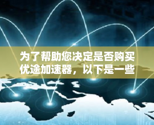 为了帮助您决定是否购买优途加速器,以下是一些关键点和建议 为了帮助您决定是否购买优途加速器,以下是一些关键点和建议