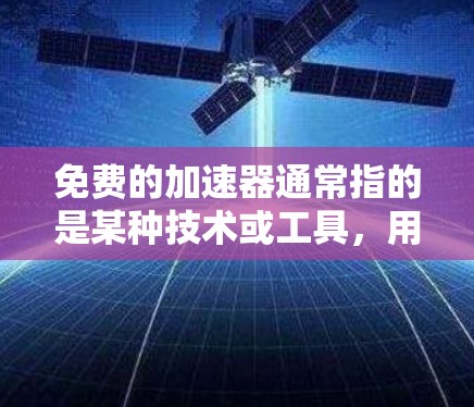 免费的加速器通常指的是某种技术或工具,用于加速计算机或设备的某些功能,但具体风险取决于加速器的功能和使用的场景。以下是可能的风险 免费的加速器通常指的是某种技术或工具,用于加速计算机或设备的某些功能,但具体风险取决于加速器的功能和使用的场景。以下是可能的风险