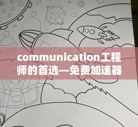 communication工程师的首选—免费加速器,选择的关键因素 communication工程师的首选—免费加速器,选择的关键因素