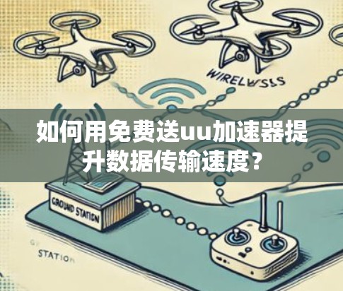 如何用免费送uu加速器提升数据传输速度? 如何用免费送uu加速器提升数据传输速度?