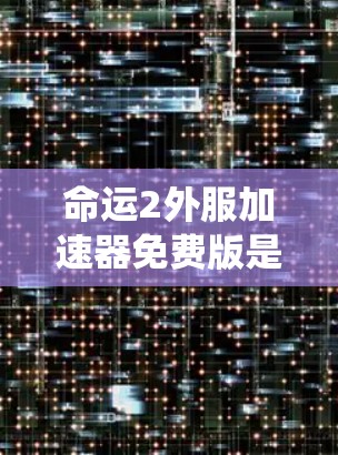命运2外服加速器免费版是一个功能强大的资源管理系统,允许玩家在塔升级时快速获取资源和装备。以下是使用外服加速器的具体步骤和注意事项 命运2外服加速器免费版是一个功能强大的资源管理系统,允许玩家在塔升级时快速获取资源和装备。以下是使用外服加速器的具体步骤和注意事项