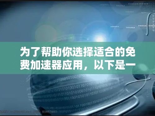 为了帮助你选择适合的免费加速器应用,以下是一些详细的步骤和建议 为了帮助你选择适合的免费加速器应用,以下是一些详细的步骤和建议