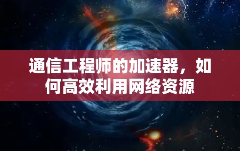 通信工程师的加速器,如何高效利用网络资源 通信工程师的加速器,如何高效利用网络资源