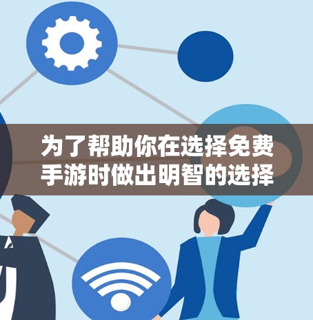 为了帮助你在选择免费手游时做出明智的选择,以下是一个有条理的建议 为了帮助你在选择免费手游时做出明智的选择,以下是一个有条理的建议