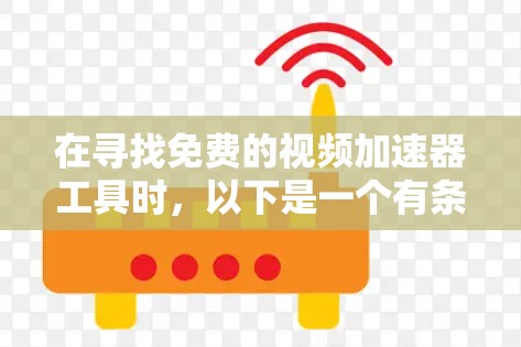 在寻找免费的视频加速器工具时,以下是一个有条理的推荐和分析 在寻找免费的视频加速器工具时,以下是一个有条理的推荐和分析