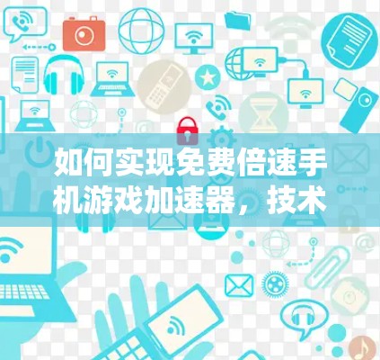 如何实现免费倍速手机游戏加速器,技术解析与实用指南 如何实现免费倍速手机游戏加速器,技术解析与实用指南