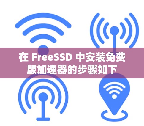 在 FreeSSD 中安装免费版加速器的步骤如下 在 FreeSSD 中安装免费版加速器的步骤如下