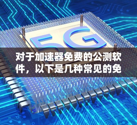 对于加速器免费的公测软件,以下是几种常见的免费工具推荐 对于加速器免费的公测软件,以下是几种常见的免费工具推荐