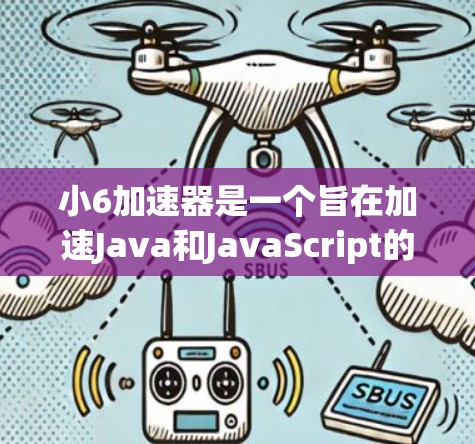 小6加速器是一个旨在加速Java和JavaScript的工具,它本身是免费的。以下是对小6加速器的详细分析 小6加速器是一个旨在加速Java和JavaScript的工具,它本身是免费的。以下是对小6加速器的详细分析