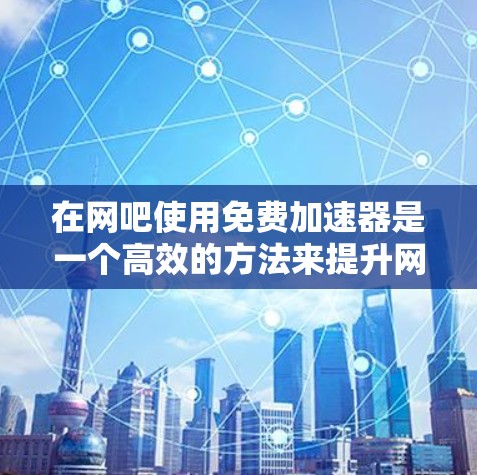 在网吧使用免费加速器是一个高效的方法来提升网络速度。以下是一个详细且结构化的指南,帮助您在网吧获得自由的网络加速服务 在网吧使用免费加速器是一个高效的方法来提升网络速度。以下是一个详细且结构化的指南,帮助您在网吧获得自由的网络加速服务