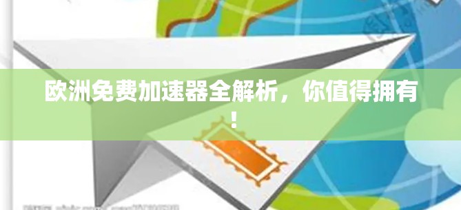 欧洲免费加速器全解析,你值得拥有! 欧洲免费加速器全解析,你值得拥有!