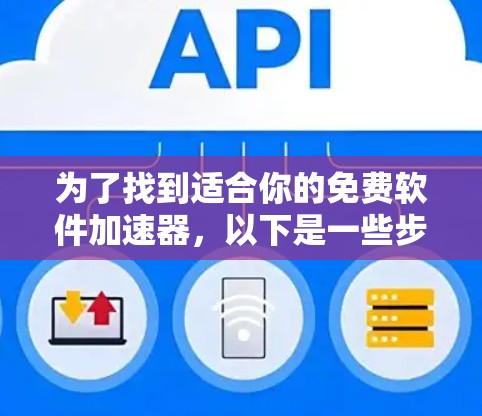 为了找到适合你的免费软件加速器,以下是一些步骤和建议,帮助你选择和使用一个合适的加速工具 为了找到适合你的免费软件加速器,以下是一些步骤和建议,帮助你选择和使用一个合适的加速工具