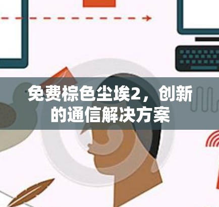免费棕色尘埃2,创新的通信解决方案 免费棕色尘埃2,创新的通信解决方案