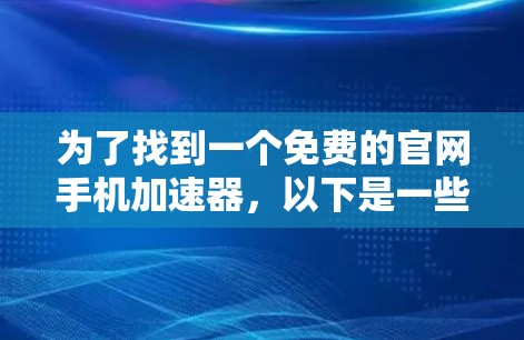 为了找到一个免费的官网手机加速器,以下是一些推荐和建议 为了找到一个免费的官网手机加速器,以下是一些推荐和建议