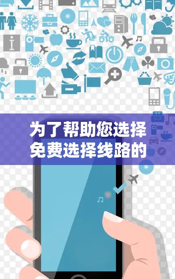 为了帮助您选择免费选择线路的加速器,以下是一些步骤性的总结和推荐 为了帮助您选择免费选择线路的加速器,以下是一些步骤性的总结和推荐