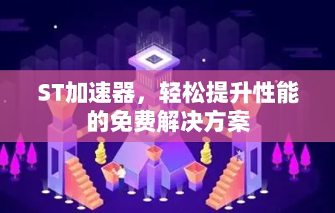 ST加速器,轻松提升性能的免费解决方案 ST加速器,轻松提升性能的免费解决方案