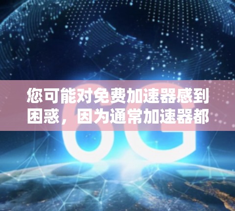 您可能对免费加速器感到困惑,因为通常加速器都是付费的。然而,有一些网站提供免费的加速功能,但这些工具可能无法覆盖所有情况。以下是一些可能的免费加速器推荐 您可能对免费加速器感到困惑,因为通常加速器都是付费的。然而,有一些网站提供免费的加速功能,但这些工具可能无法覆盖所有情况。以下是一些可能的免费加速器推荐