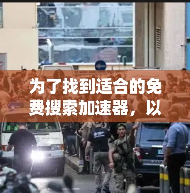 为了找到适合的免费搜索加速器,以下是一个系统化的推荐过程 为了找到适合的免费搜索加速器,以下是一个系统化的推荐过程