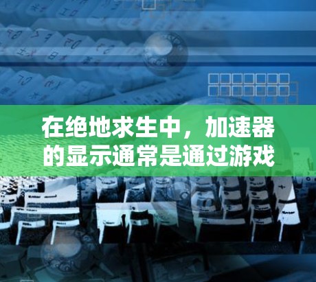 在绝地求生中,加速器的显示通常是通过游戏设置实现的。以下是一些步骤,帮助你确认并解决问题 在绝地求生中,加速器的显示通常是通过游戏设置实现的。以下是一些步骤,帮助你确认并解决问题