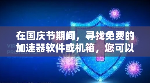 在国庆节期间,寻找免费的加速器软件或机箱,您可以参考以下步骤和建议 在国庆节期间,寻找免费的加速器软件或机箱,您可以参考以下步骤和建议