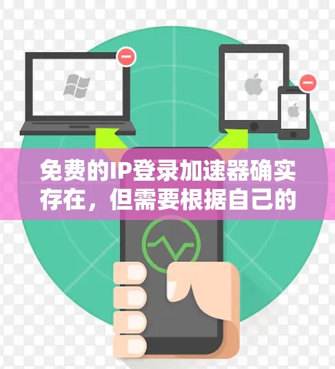 免费的IP登录加速器确实存在,但需要根据自己的需求选择合适的工具。以下是一些常见的免费IP登录加速器推荐,供您参考 免费的IP登录加速器确实存在,但需要根据自己的需求选择合适的工具。以下是一些常见的免费IP登录加速器推荐,供您参考