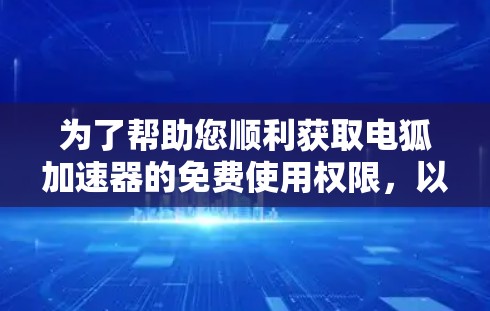 为了帮助您顺利获取电狐加速器的免费使用权限,以下是详细的步骤指南 为了帮助您顺利获取电狐加速器的免费使用权限,以下是详细的步骤指南