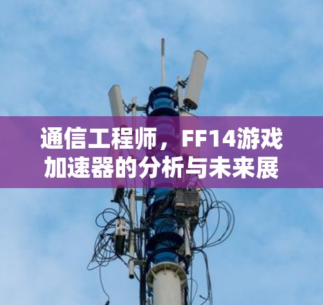 通信工程师,FF14游戏加速器的分析与未来展望 通信工程师,FF14游戏加速器的分析与未来展望