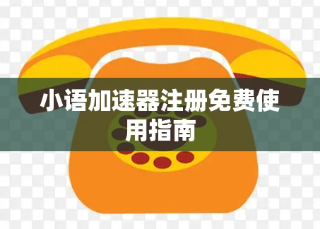 小语加速器注册免费使用指南 小语加速器注册免费使用指南