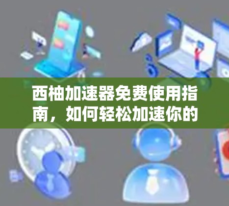 西柚加速器免费使用指南,如何轻松加速你的网络或软件 西柚加速器免费使用指南,如何轻松加速你的网络或软件