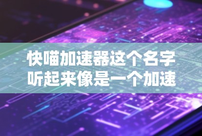 快喵加速器这个名字听起来像是一个加速器网站,但具体情况可能因网站而异。如果您指的是快喵加速器在特定平台上的使用情况,可以提供更多的信息,以便更好地帮助您 快喵加速器这个名字听起来像是一个加速器网站,但具体情况可能因网站而异。如果您指的是快喵加速器在特定平台上的使用情况,可以提供更多的信息,以便更好地帮助您