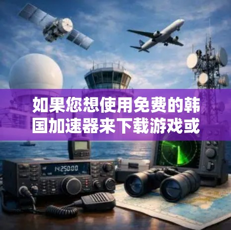 如果您想使用免费的韩国加速器来下载游戏或上传内容,以下是一些建议和推荐 如果您想使用免费的韩国加速器来下载游戏或上传内容,以下是一些建议和推荐
