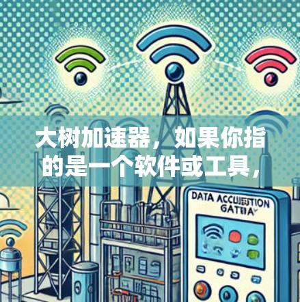 大树加速器,如果你指的是一个软件或工具,通常它可能支持加速电脑、网络或软件。以下是一些可能的解释 大树加速器,如果你指的是一个软件或工具,通常它可能支持加速电脑、网络或软件。以下是一些可能的解释
