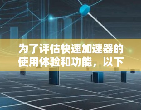 为了评估快速加速器的使用体验和功能,以下是详细的分析和建议 为了评估快速加速器的使用体验和功能,以下是详细的分析和建议