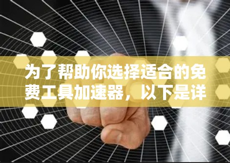 为了帮助你选择适合的免费工具加速器,以下是详细的指南,供你参考 为了帮助你选择适合的免费工具加速器,以下是详细的指南,供你参考