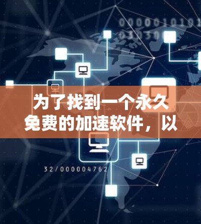 为了找到一个永久免费的加速软件,以下是一些推荐 为了找到一个永久免费的加速软件,以下是一些推荐