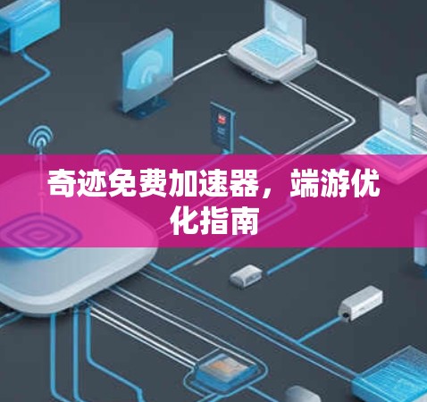 奇迹免费加速器,端游优化指南 奇迹免费加速器,端游优化指南