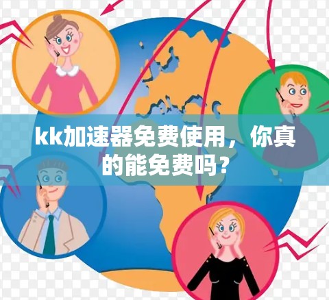 kk加速器免费使用,你真的能免费吗? kk加速器免费使用,你真的能免费吗?