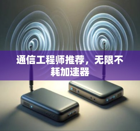 通信工程师推荐，无限不耗加速器