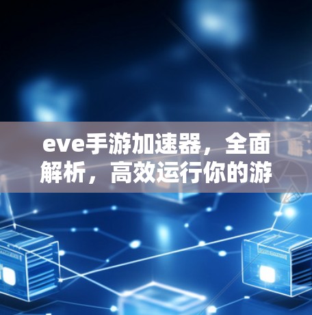 eve手游加速器，全面解析，高效运行你的游戏