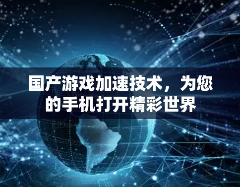 国产游戏加速技术,为您的手机打开精彩世界 国产游戏加速技术,为您的手机打开精彩世界