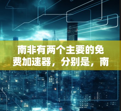 南非有两个主要的免费加速器,分别是,南非加速器和南非数据服务。以下是关于这两个加速器的详细信息 南非有两个主要的免费加速器,分别是,南非加速器和南非数据服务。以下是关于这两个加速器的详细信息