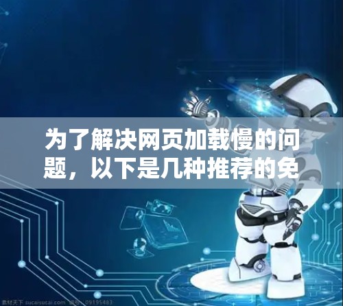 为了解决网页加载慢的问题,以下是几种推荐的免费商用版加速器,根据不同的使用场景和需求进行选择 为了解决网页加载慢的问题,以下是几种推荐的免费商用版加速器,根据不同的使用场景和需求进行选择