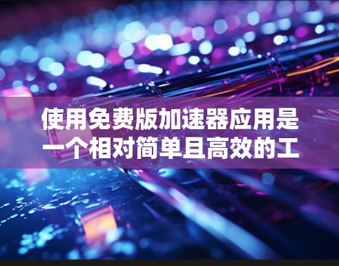 使用免费版加速器应用是一个相对简单且高效的工具,可以帮助用户在网页和下载过程中加速,提升体验。以下是一个详细的步骤指南,帮助您顺利使用 使用免费版加速器应用是一个相对简单且高效的工具,可以帮助用户在网页和下载过程中加速,提升体验。以下是一个详细的步骤指南,帮助您顺利使用