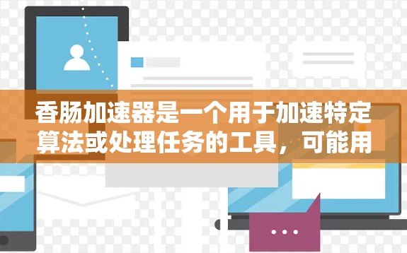 香肠加速器是一个用于加速特定算法或处理任务的工具,可能用于编程、数据处理或特定领域的技术加速。为了确认其具体功能和用途,建议以下步骤 香肠加速器是一个用于加速特定算法或处理任务的工具,可能用于编程、数据处理或特定领域的技术加速。为了确认其具体功能和用途,建议以下步骤
