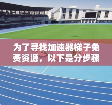 为了寻找加速器梯子免费资源，以下是分步骤的解决方案